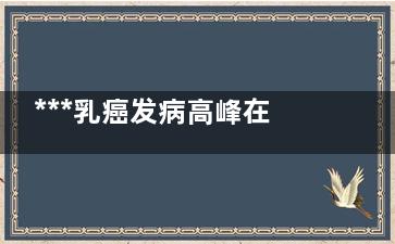 ***乳癌发病高峰在45-55岁 早期发现五年***率